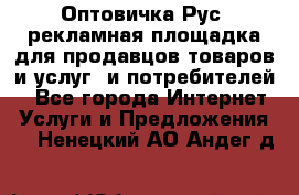 Оптовичка.Рус: рекламная площадка для продавцов товаров и услуг, и потребителей! - Все города Интернет » Услуги и Предложения   . Ненецкий АО,Андег д.